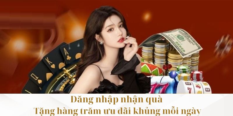 Đăng nhập nhận quà - Tặng hàng trăm ưu đãi khủng mỗi ngày